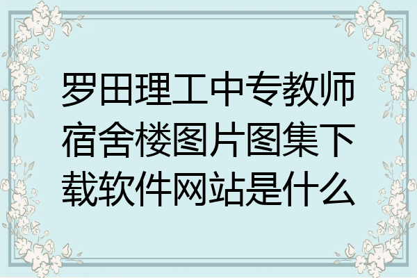 罗田理工中专教师宿舍楼图片图集下载软件网站是什么