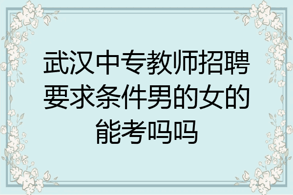 武汉中专教师招聘要求条件男的女的能考吗吗