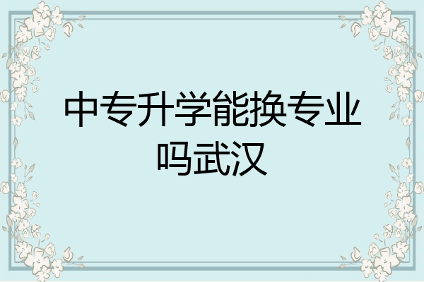 中专升学能换专业吗武汉