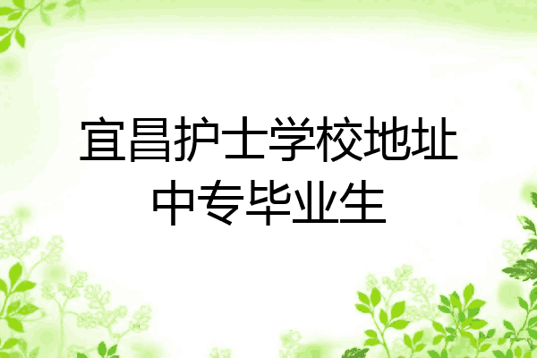 宜昌护士学校地址中专毕业生