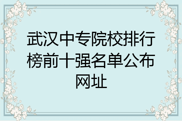 武汉中专院校排行榜前十强名单公布网址
