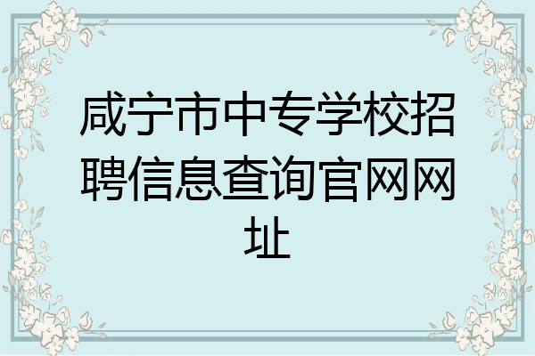咸宁市中专学校招聘信息查询官网网址