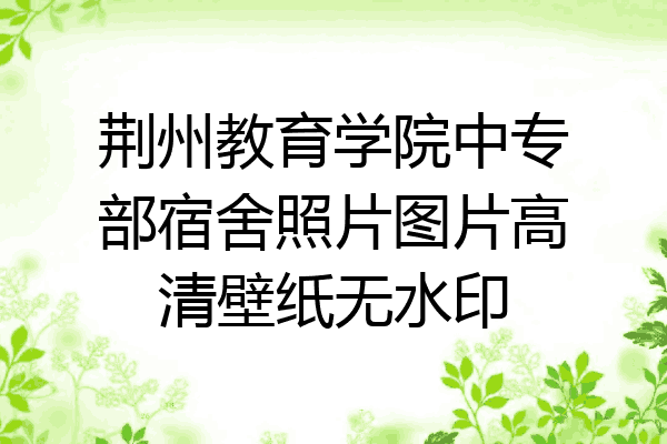 荆州教育学院中专部宿舍照片图片高清壁纸无水印