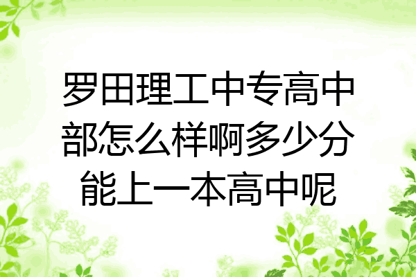 罗田理工中专高中部怎么样啊多少分能上一本高中呢