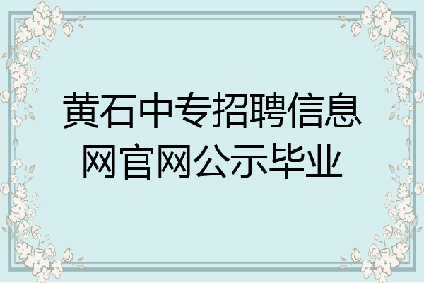 黄石中专招聘信息网官网公示毕业