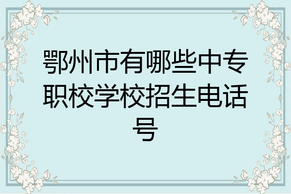 鄂州市有哪些中专职校学校招生电话号