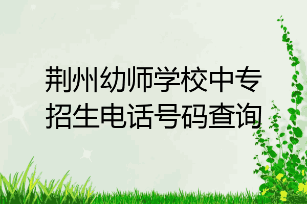 荆州幼师学校中专招生电话号码查询
