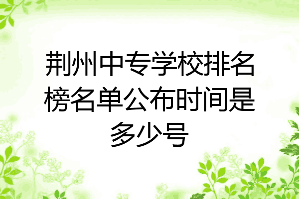 荆州中专学校排名榜名单公布时间是多少号