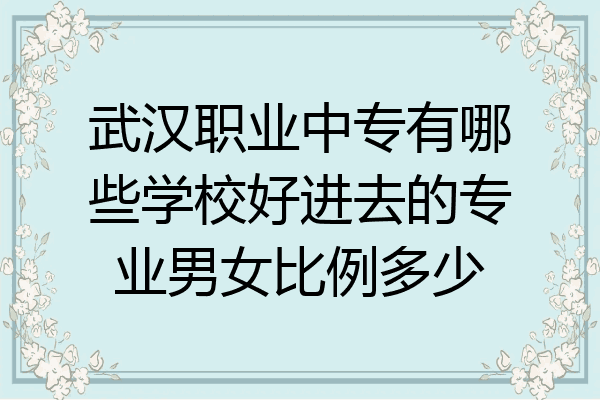 武汉职业中专有哪些学校好进去的专业男女比例多少