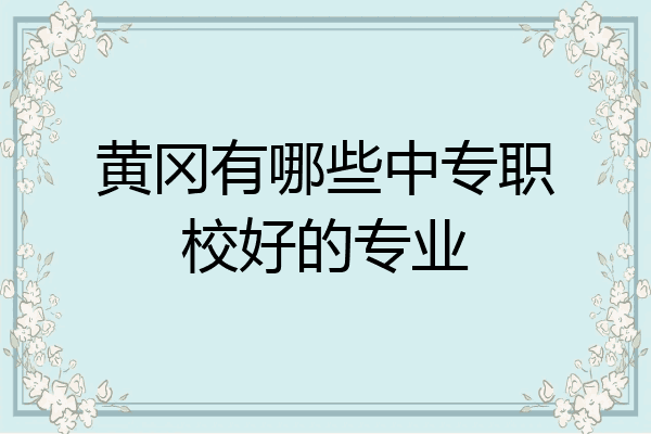 黄冈有哪些中专职校好的专业