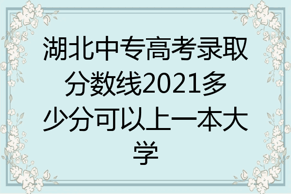 湖北中专高考录取分数线2021多少分可以上一本大学