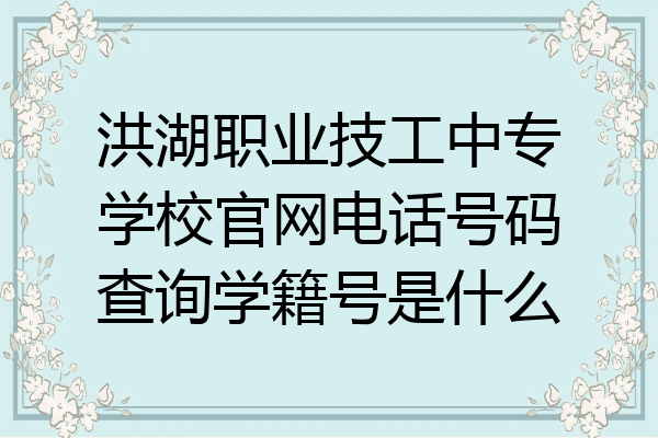 洪湖职业技工中专学校官网电话号码查询学籍号是什么