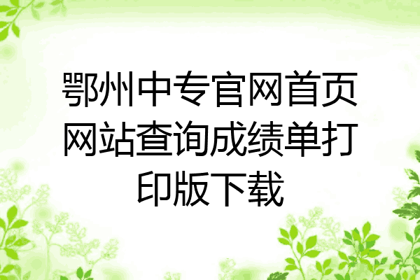 鄂州中专官网首页网站查询成绩单打印版下载