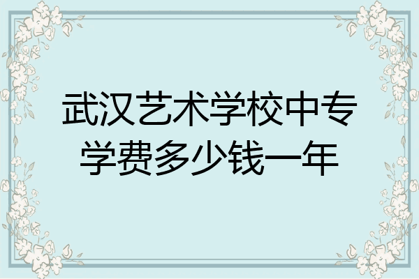 武汉艺术学校中专学费多少钱一年