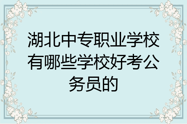 湖北中专职业学校有哪些学校好考公务员的
