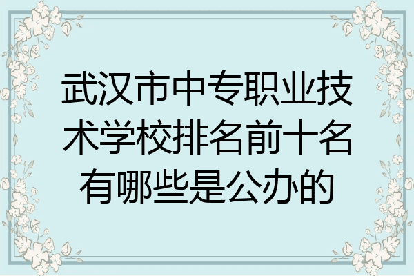武汉市中专职业技术学校排名前十名有哪些是公办的