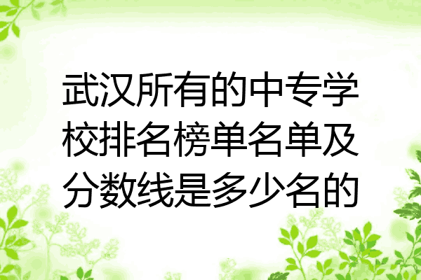 武汉所有的中专学校排名榜单名单及分数线是多少名的