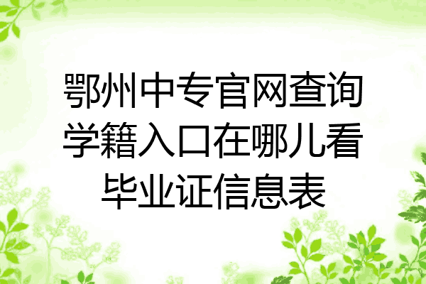 鄂州中专官网查询学籍入口在哪儿看毕业证信息表
