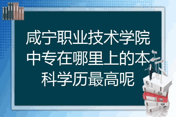 咸宁职业技术学院中专在哪里上的本科学历最高呢