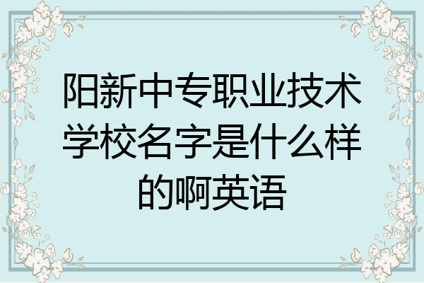 阳新中专职业技术学校名字是什么样的啊英语