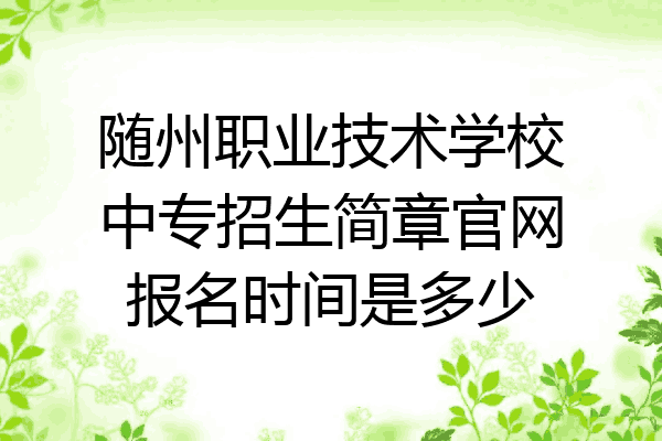 随州职业技术学校中专招生简章官网报名时间是多少