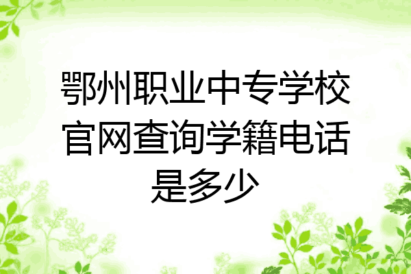 鄂州职业中专学校官网查询学籍电话是多少