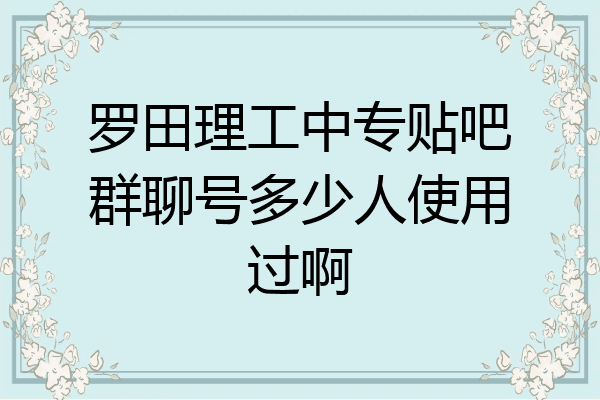 罗田理工中专贴吧群聊号多少人使用过啊