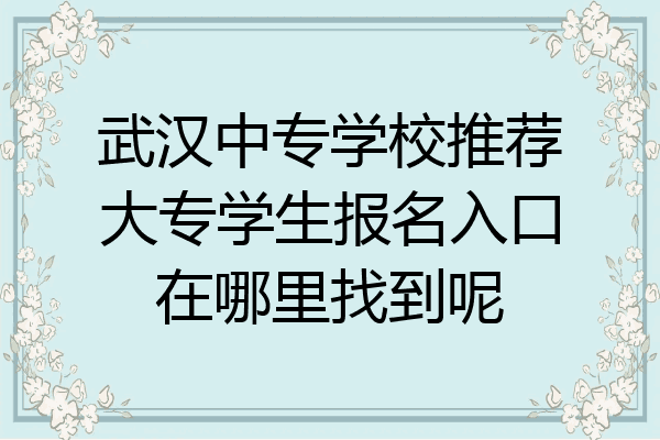 武汉中专学校推荐大专学生报名入口在哪里找到呢