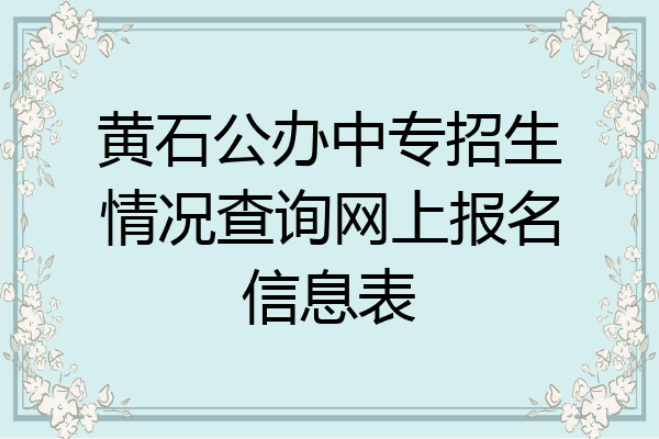 黄石公办中专招生情况查询网上报名信息表