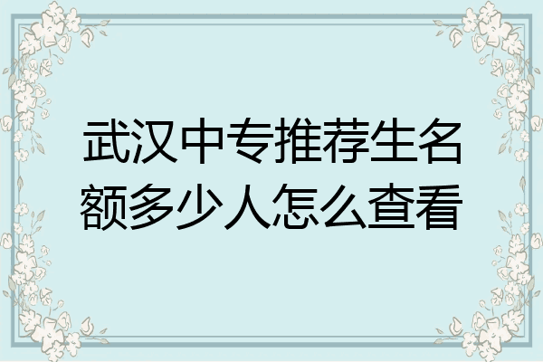武汉中专推荐生名额多少人怎么查看