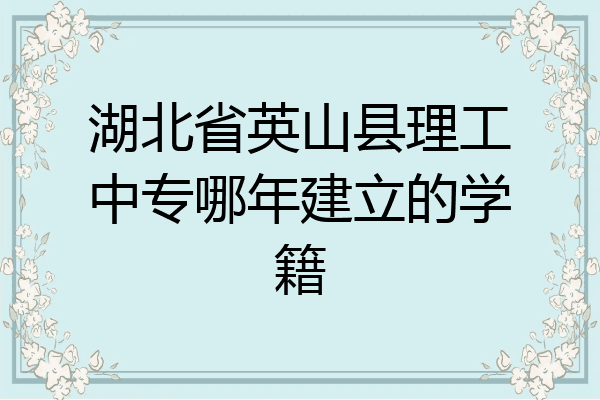 湖北省英山县理工中专哪年建立的学籍