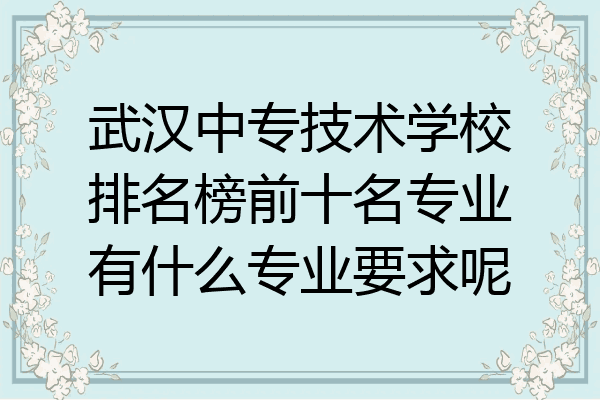 武汉中专技术学校排名榜前十名专业有什么专业要求呢