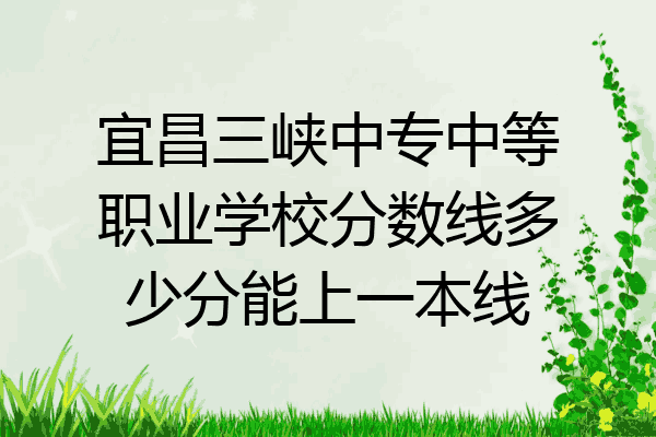 宜昌三峡中专中等职业学校分数线多少分能上一本线