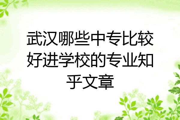 武汉哪些中专比较好进学校的专业知乎文章