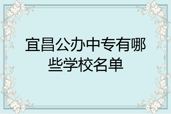 宜昌公办中专有哪些学校名单