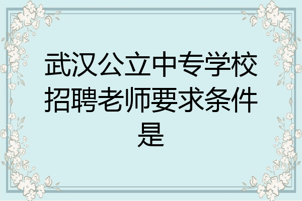 武汉公立中专学校招聘老师要求条件是