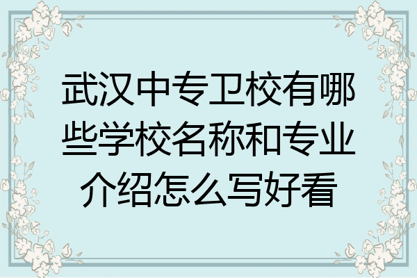 武汉中专卫校有哪些学校名称和专业介绍怎么写好看