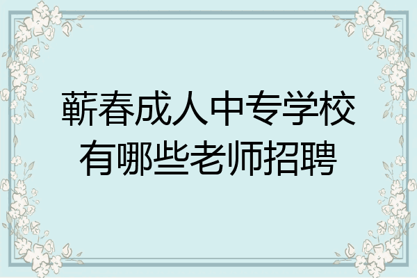 蕲春成人中专学校有哪些老师招聘