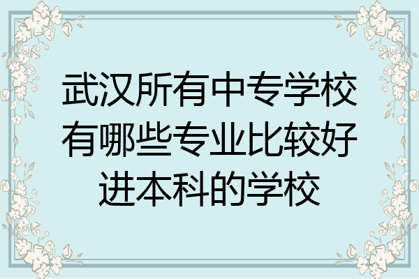 武汉所有中专学校有哪些专业比较好进本科的学校