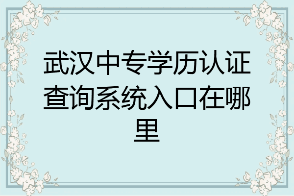 武汉中专学历认证查询系统入口在哪里