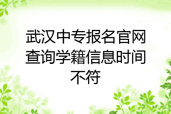 武汉中专报名官网查询学籍信息时间不符