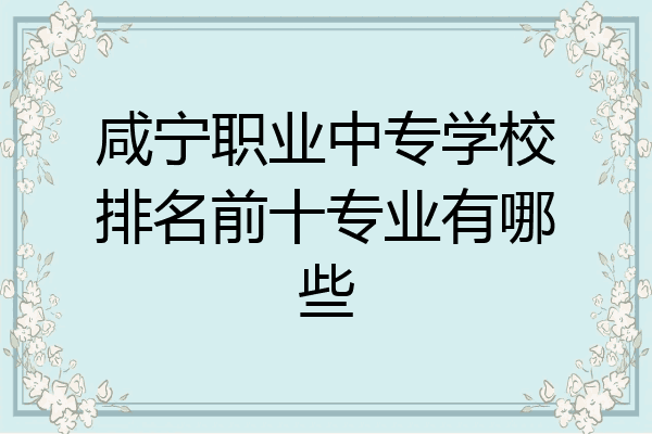 咸宁职业中专学校排名前十专业有哪些