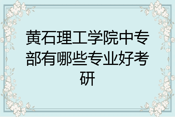 黄石理工学院中专部有哪些专业好考研