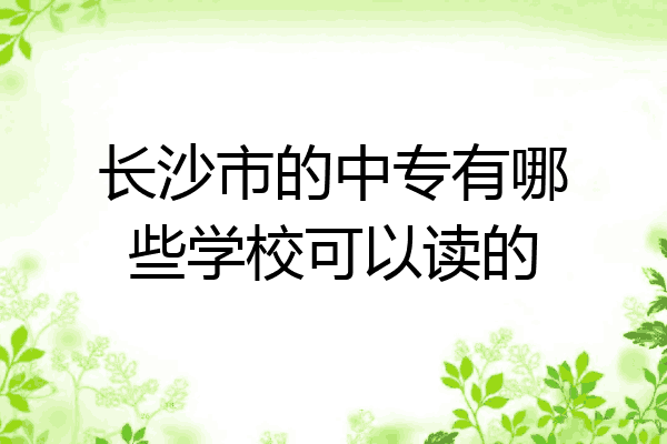 长沙市的中专有哪些学校可以读的