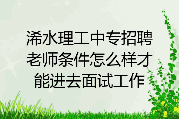 浠水理工中专招聘老师条件怎么样才能进去面试工作