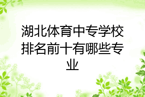 湖北体育中专学校排名前十有哪些专业