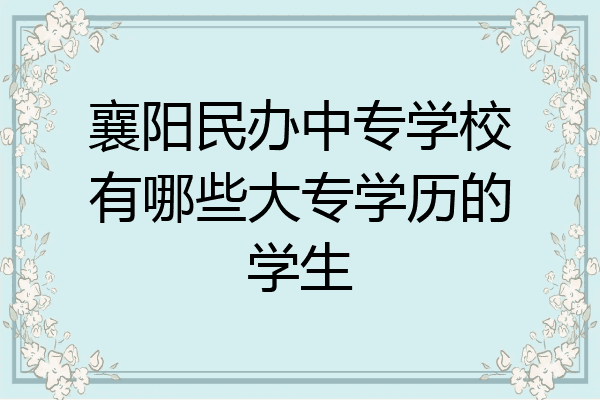襄阳民办中专学校有哪些大专学历的学生