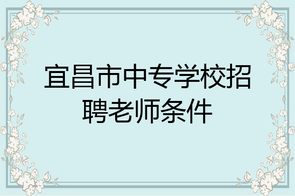 宜昌市中专学校招聘老师条件