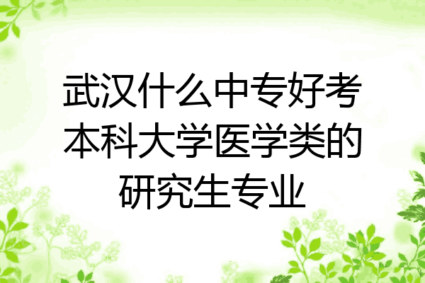 武汉什么中专好考本科大学医学类的研究生专业