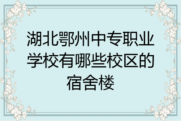 湖北鄂州中专职业学校有哪些校区的宿舍楼